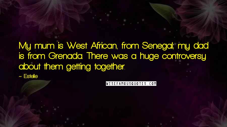 Estelle Quotes: My mum is West African, from Senegal; my dad is from Grenada. There was a huge controversy about them getting together.