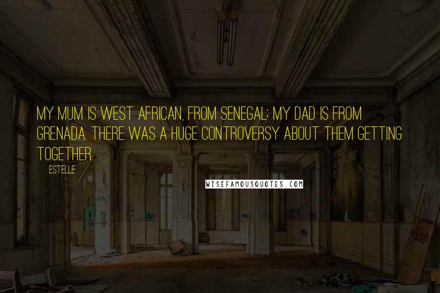 Estelle Quotes: My mum is West African, from Senegal; my dad is from Grenada. There was a huge controversy about them getting together.