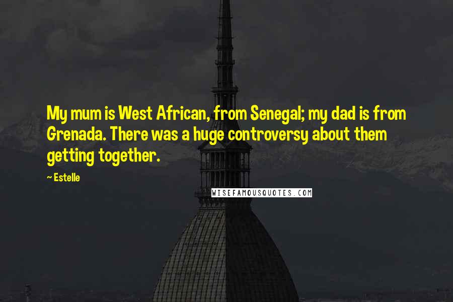 Estelle Quotes: My mum is West African, from Senegal; my dad is from Grenada. There was a huge controversy about them getting together.