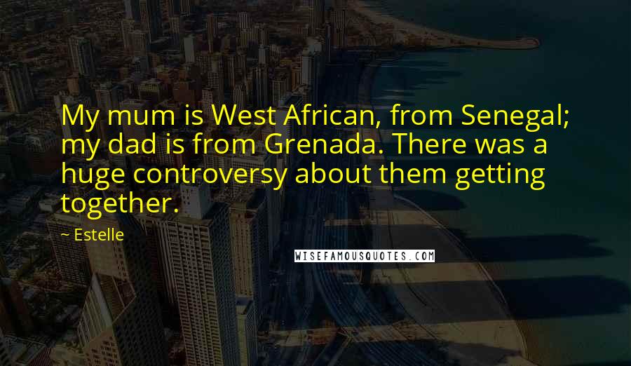 Estelle Quotes: My mum is West African, from Senegal; my dad is from Grenada. There was a huge controversy about them getting together.