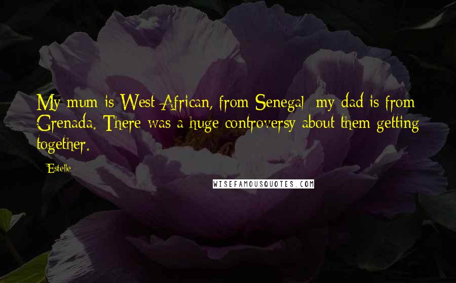 Estelle Quotes: My mum is West African, from Senegal; my dad is from Grenada. There was a huge controversy about them getting together.