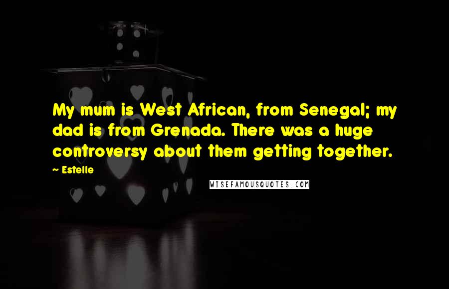 Estelle Quotes: My mum is West African, from Senegal; my dad is from Grenada. There was a huge controversy about them getting together.