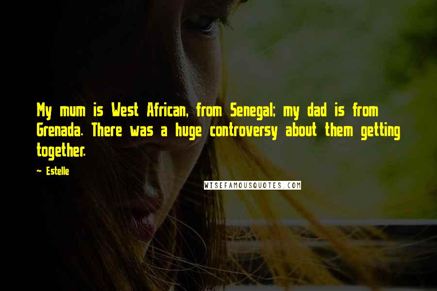 Estelle Quotes: My mum is West African, from Senegal; my dad is from Grenada. There was a huge controversy about them getting together.