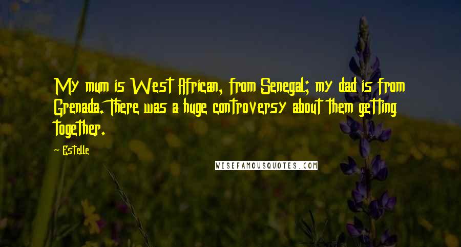 Estelle Quotes: My mum is West African, from Senegal; my dad is from Grenada. There was a huge controversy about them getting together.