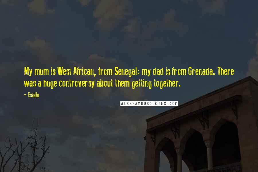 Estelle Quotes: My mum is West African, from Senegal; my dad is from Grenada. There was a huge controversy about them getting together.