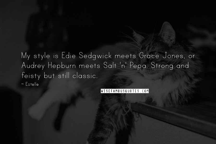 Estelle Quotes: My style is Edie Sedgwick meets Grace Jones, or Audrey Hepburn meets Salt 'n' Pepa. Strong and feisty but still classic.