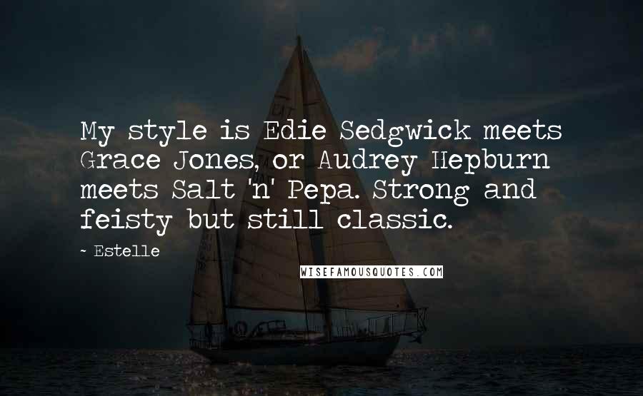 Estelle Quotes: My style is Edie Sedgwick meets Grace Jones, or Audrey Hepburn meets Salt 'n' Pepa. Strong and feisty but still classic.