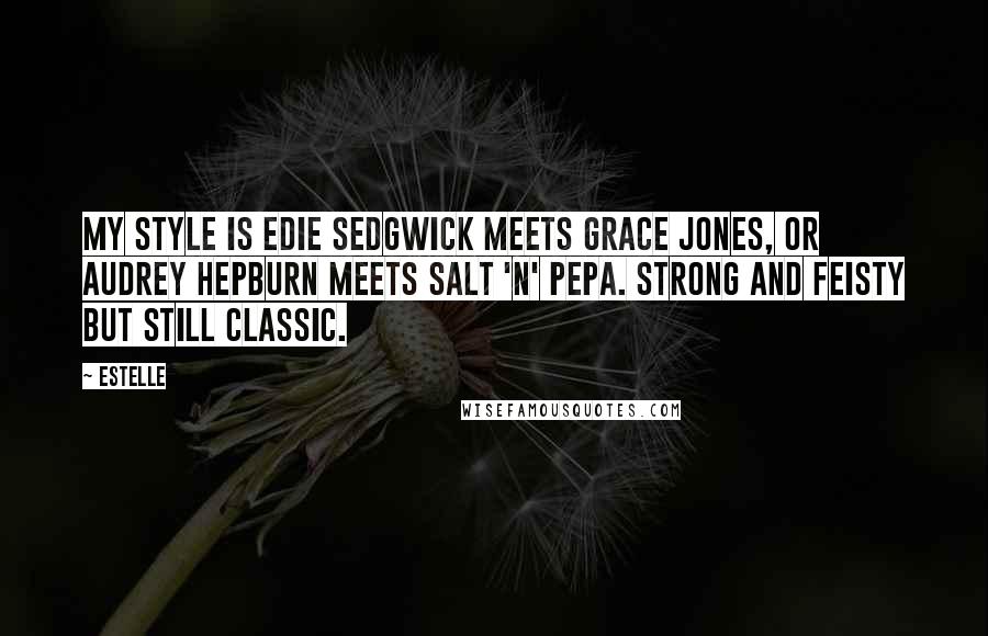 Estelle Quotes: My style is Edie Sedgwick meets Grace Jones, or Audrey Hepburn meets Salt 'n' Pepa. Strong and feisty but still classic.