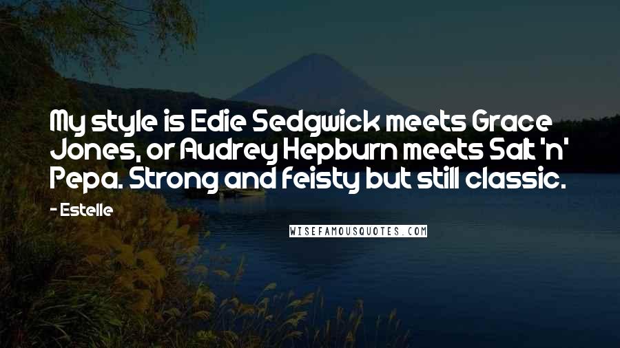 Estelle Quotes: My style is Edie Sedgwick meets Grace Jones, or Audrey Hepburn meets Salt 'n' Pepa. Strong and feisty but still classic.