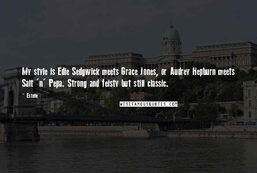 Estelle Quotes: My style is Edie Sedgwick meets Grace Jones, or Audrey Hepburn meets Salt 'n' Pepa. Strong and feisty but still classic.