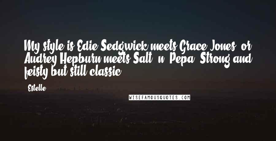 Estelle Quotes: My style is Edie Sedgwick meets Grace Jones, or Audrey Hepburn meets Salt 'n' Pepa. Strong and feisty but still classic.