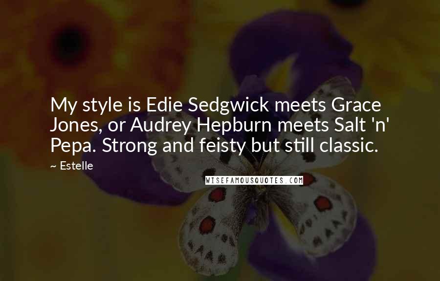 Estelle Quotes: My style is Edie Sedgwick meets Grace Jones, or Audrey Hepburn meets Salt 'n' Pepa. Strong and feisty but still classic.