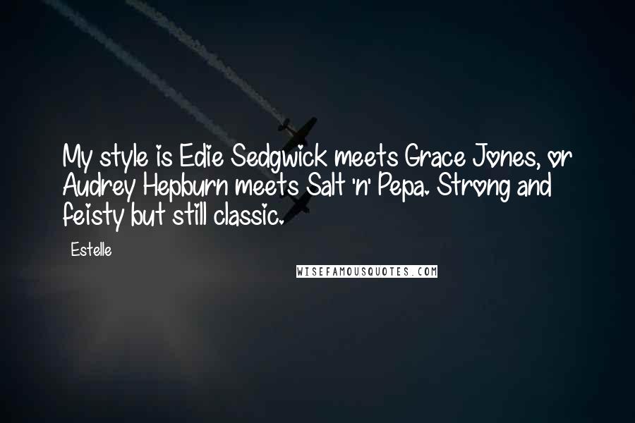 Estelle Quotes: My style is Edie Sedgwick meets Grace Jones, or Audrey Hepburn meets Salt 'n' Pepa. Strong and feisty but still classic.