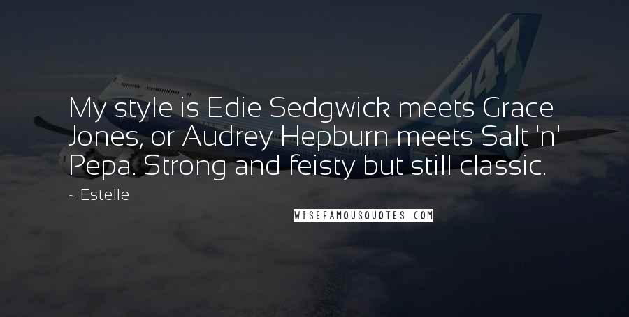 Estelle Quotes: My style is Edie Sedgwick meets Grace Jones, or Audrey Hepburn meets Salt 'n' Pepa. Strong and feisty but still classic.