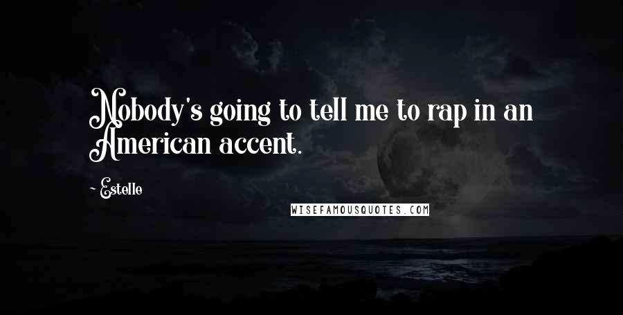 Estelle Quotes: Nobody's going to tell me to rap in an American accent.