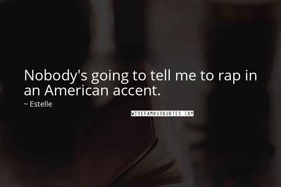 Estelle Quotes: Nobody's going to tell me to rap in an American accent.