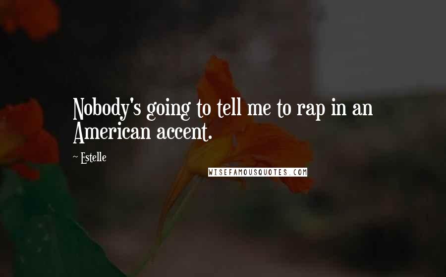 Estelle Quotes: Nobody's going to tell me to rap in an American accent.