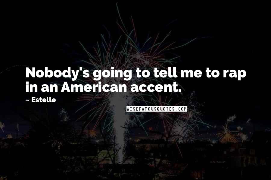 Estelle Quotes: Nobody's going to tell me to rap in an American accent.