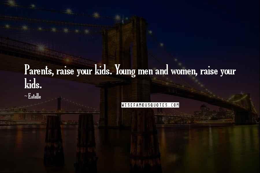 Estelle Quotes: Parents, raise your kids. Young men and women, raise your kids.