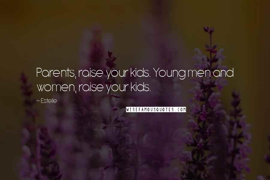 Estelle Quotes: Parents, raise your kids. Young men and women, raise your kids.