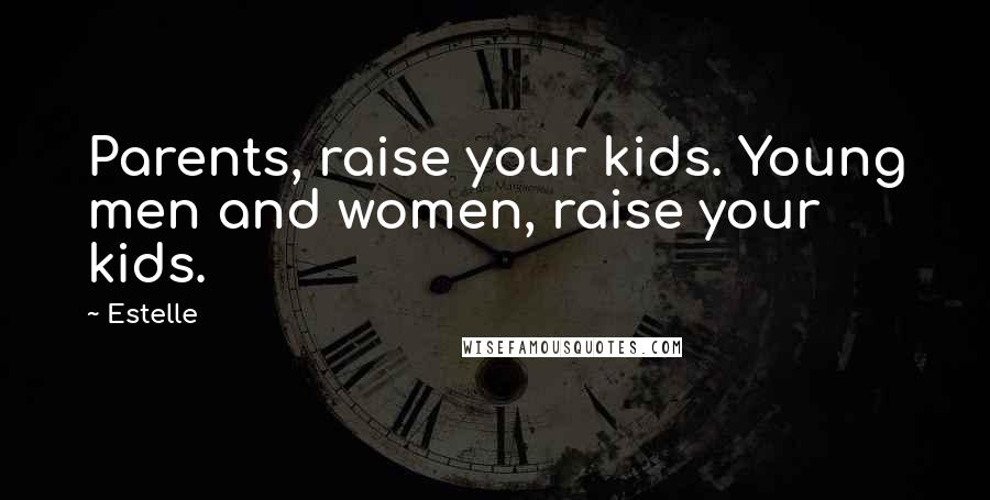 Estelle Quotes: Parents, raise your kids. Young men and women, raise your kids.