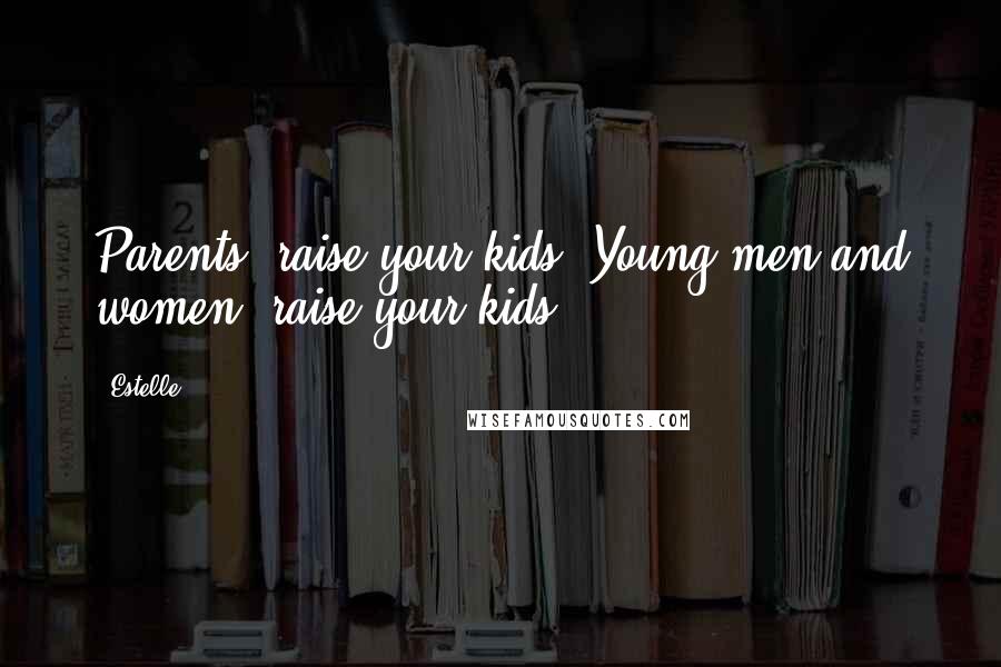 Estelle Quotes: Parents, raise your kids. Young men and women, raise your kids.