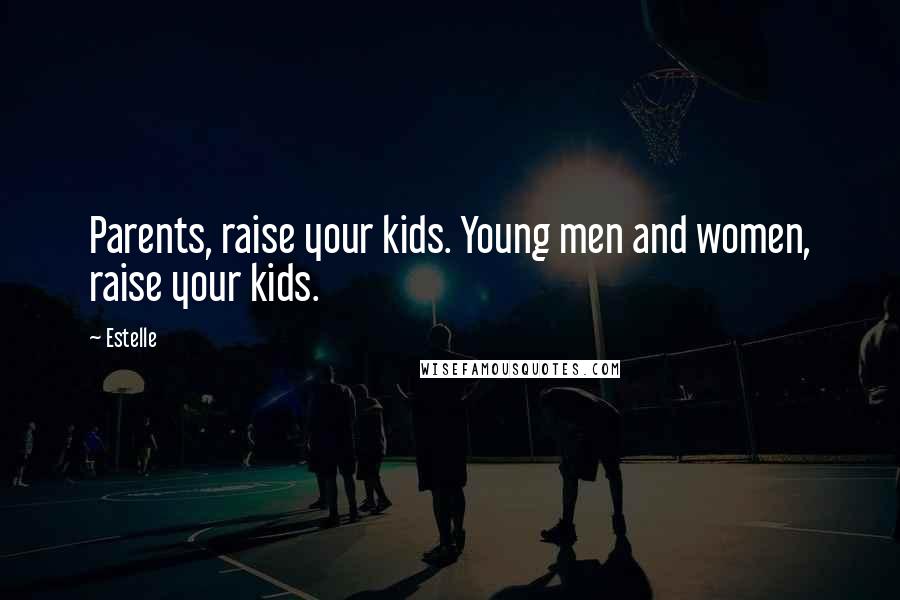 Estelle Quotes: Parents, raise your kids. Young men and women, raise your kids.