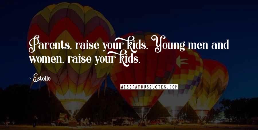 Estelle Quotes: Parents, raise your kids. Young men and women, raise your kids.