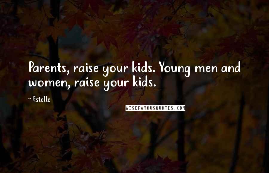 Estelle Quotes: Parents, raise your kids. Young men and women, raise your kids.