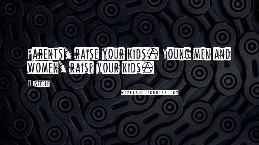 Estelle Quotes: Parents, raise your kids. Young men and women, raise your kids.