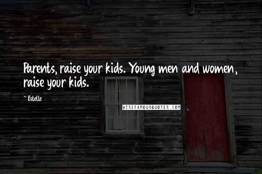 Estelle Quotes: Parents, raise your kids. Young men and women, raise your kids.