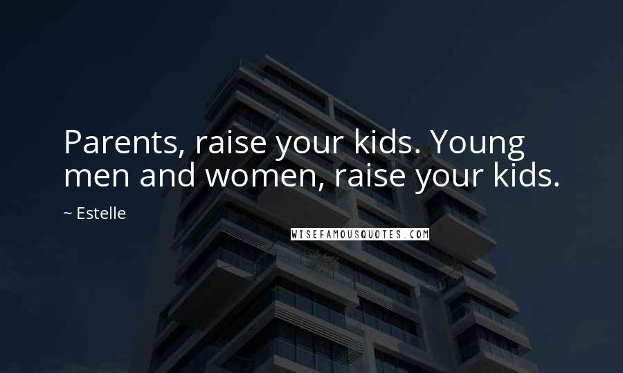 Estelle Quotes: Parents, raise your kids. Young men and women, raise your kids.