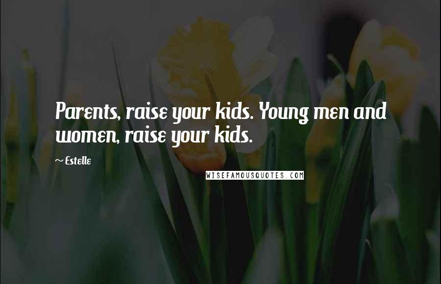 Estelle Quotes: Parents, raise your kids. Young men and women, raise your kids.