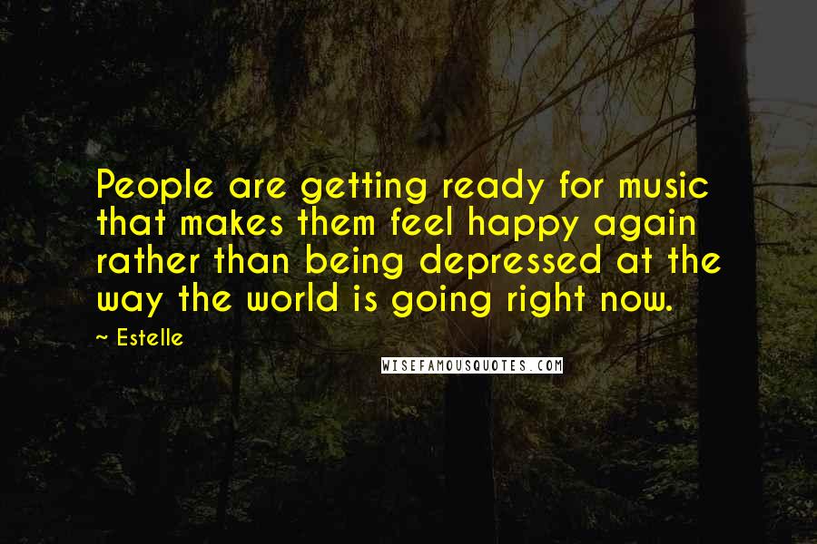 Estelle Quotes: People are getting ready for music that makes them feel happy again rather than being depressed at the way the world is going right now.