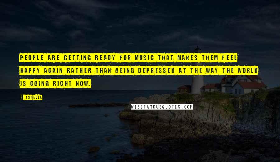 Estelle Quotes: People are getting ready for music that makes them feel happy again rather than being depressed at the way the world is going right now.