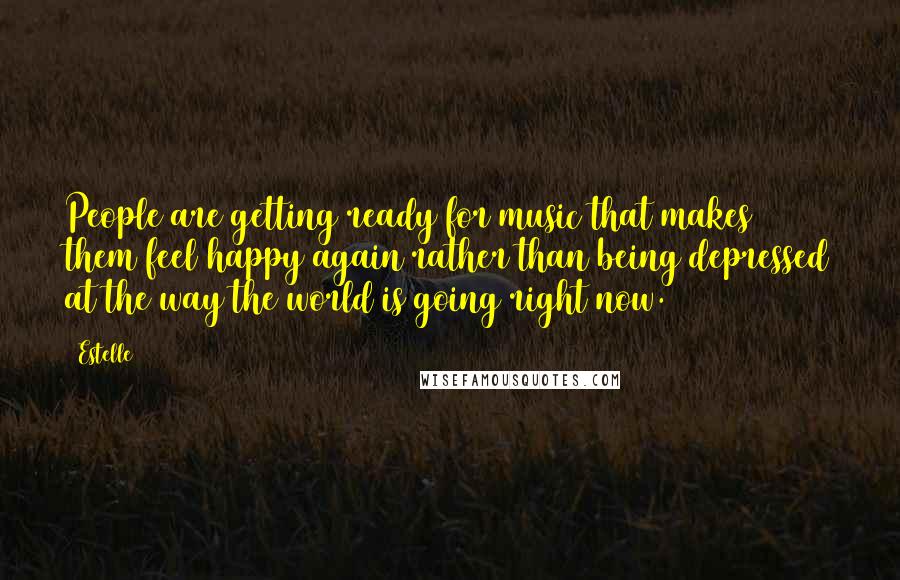 Estelle Quotes: People are getting ready for music that makes them feel happy again rather than being depressed at the way the world is going right now.