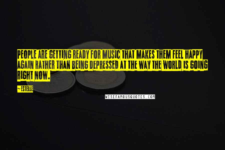 Estelle Quotes: People are getting ready for music that makes them feel happy again rather than being depressed at the way the world is going right now.