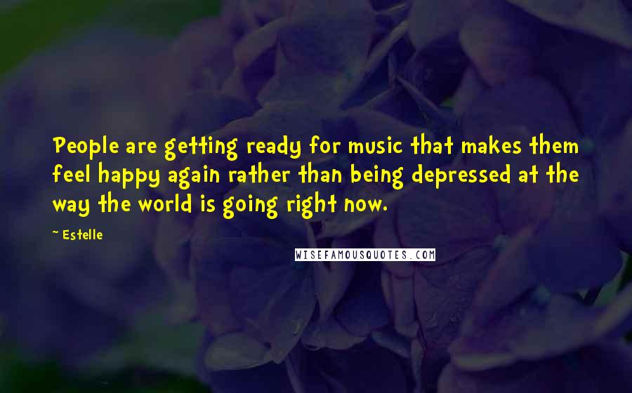 Estelle Quotes: People are getting ready for music that makes them feel happy again rather than being depressed at the way the world is going right now.