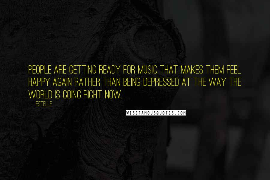 Estelle Quotes: People are getting ready for music that makes them feel happy again rather than being depressed at the way the world is going right now.