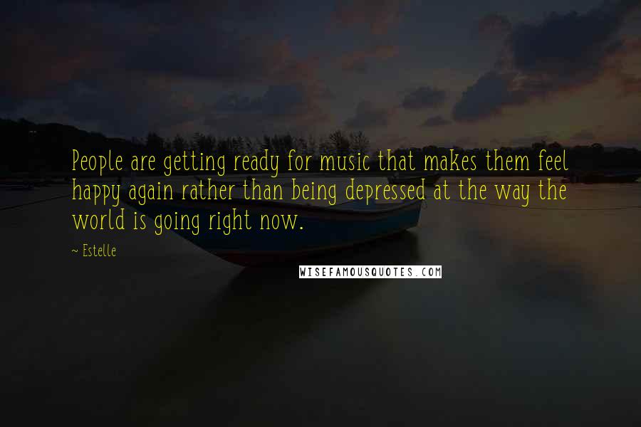 Estelle Quotes: People are getting ready for music that makes them feel happy again rather than being depressed at the way the world is going right now.