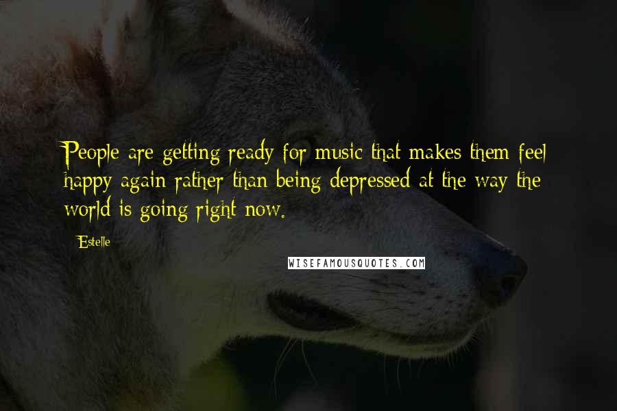 Estelle Quotes: People are getting ready for music that makes them feel happy again rather than being depressed at the way the world is going right now.