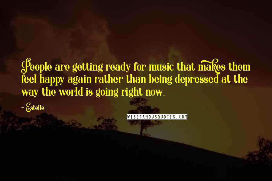 Estelle Quotes: People are getting ready for music that makes them feel happy again rather than being depressed at the way the world is going right now.