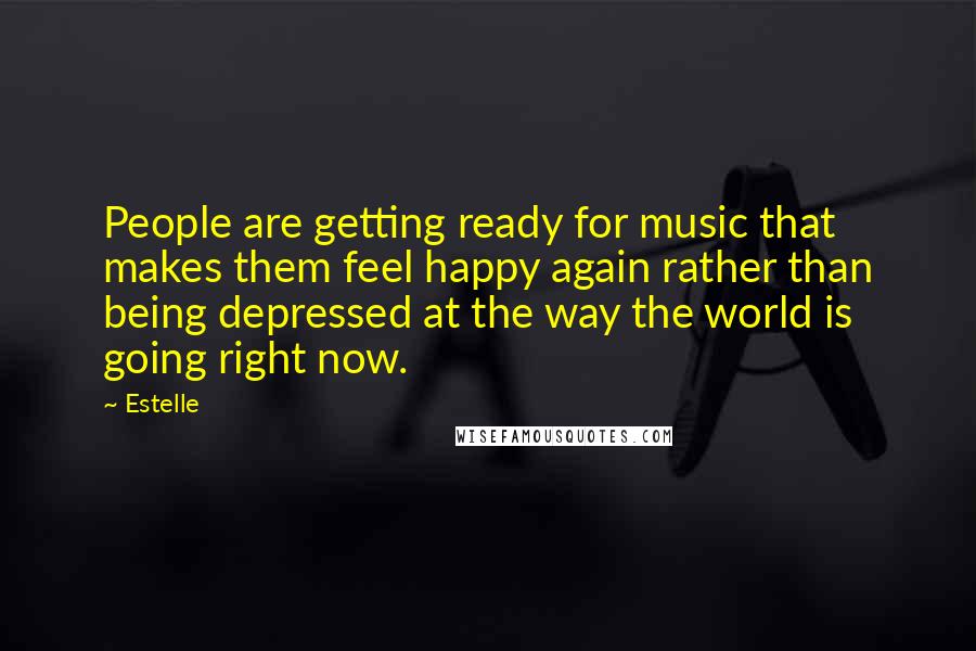 Estelle Quotes: People are getting ready for music that makes them feel happy again rather than being depressed at the way the world is going right now.