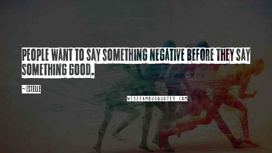 Estelle Quotes: People want to say something negative before they say something good.