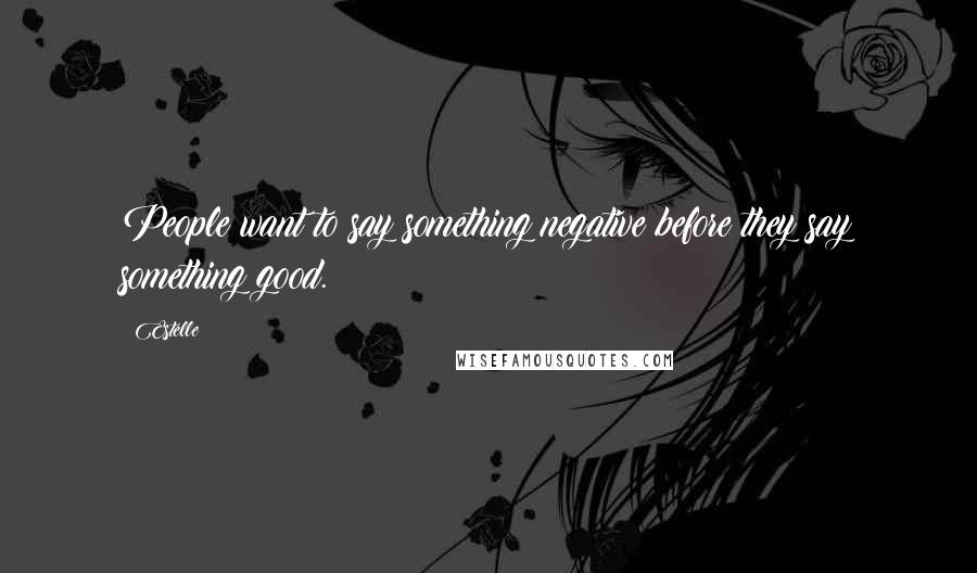 Estelle Quotes: People want to say something negative before they say something good.