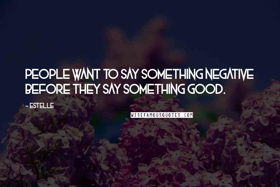 Estelle Quotes: People want to say something negative before they say something good.