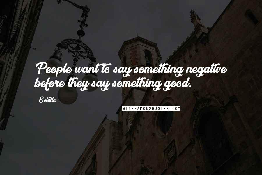 Estelle Quotes: People want to say something negative before they say something good.