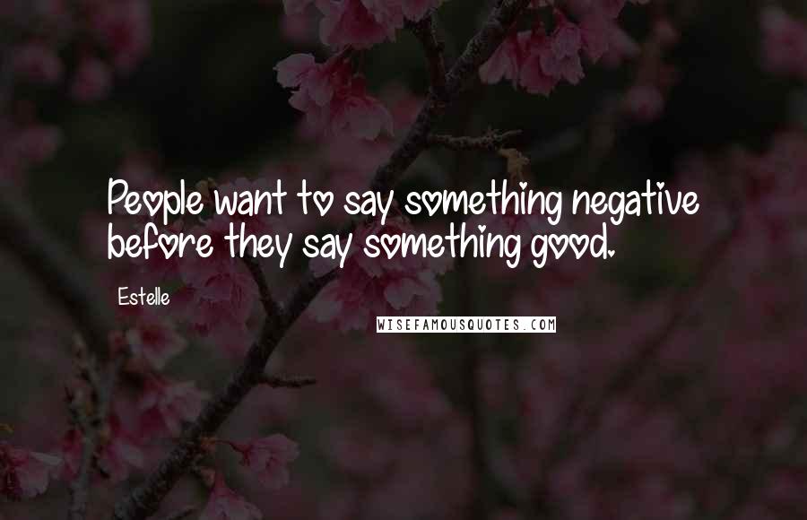 Estelle Quotes: People want to say something negative before they say something good.