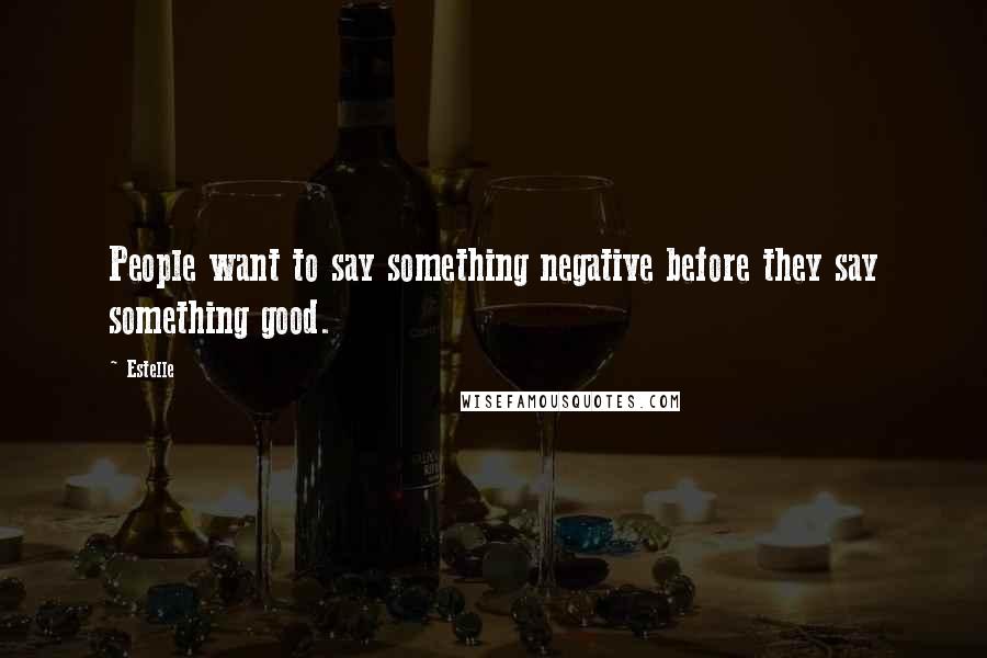 Estelle Quotes: People want to say something negative before they say something good.