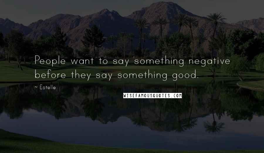 Estelle Quotes: People want to say something negative before they say something good.